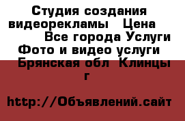 Студия создания видеорекламы › Цена ­ 20 000 - Все города Услуги » Фото и видео услуги   . Брянская обл.,Клинцы г.